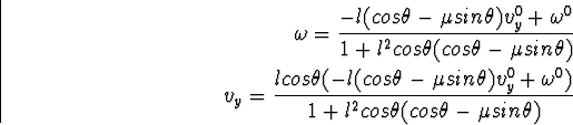 \begin{eqnarray}
\html{eqn110}\omega = \frac{-l(cos\theta - \mu sin \theta) v_y^...
 ..._y^0 + \omega^0)}
{1 + l^2 cos\theta ( cos\theta - \mu sin\theta)}\end{eqnarray}