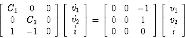 \begin{displaymath}
\left[\begin{array}
{ccc}
C_1 & 0 & 0 \\ 0 & C_2 & 0 \\ 1 & ...
 ...ight]
\left[\begin{array}
{c}
v_1 \\ v_2 \\ i\end{array}\right]\end{displaymath}