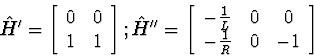 \begin{displaymath}
\hat{H}' = 
\left[\begin{array}
{cc}
0 & 0 \\ 1 & 1\end{arra...
 ...-\frac{1}{L} & 0 & 0 \\ -\frac{1}{R} & 0 & -1\end{array}\right]\end{displaymath}