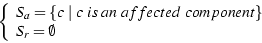 \begin{displaymath}
\left \{
\begin{array}{l}
S_a=\{c \vert c is an affected component\}\\
S_r=\emptyset
\end{array}\right .
\end{displaymath}