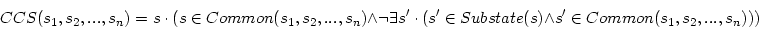 \begin{displaymath}
CCS(s_1,s_2,...,s_n)=s\ \cdot\ (s\in Common(s_1,s_2,...,s_n...
...t\ (s'\in Substate(s) \wedge s'\in
Common(s_1,s_2,...,s_n)))
\end{displaymath}