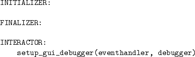 \begin{table}\begin{center}
\begin{minipage}{9cm}
\begin{verbatim}
INITIALIZER...
...(eventhandler, debugger)\end{verbatim}
\end{minipage} \end{center}
\end{table}