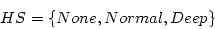 \begin{displaymath}
HS = \{None, Normal, Deep\}
\end{displaymath}